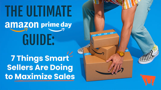 The Ultimate Amazon Prime Day Guide: 7 Things Smart Sellers Are Doing to Maximize Sales