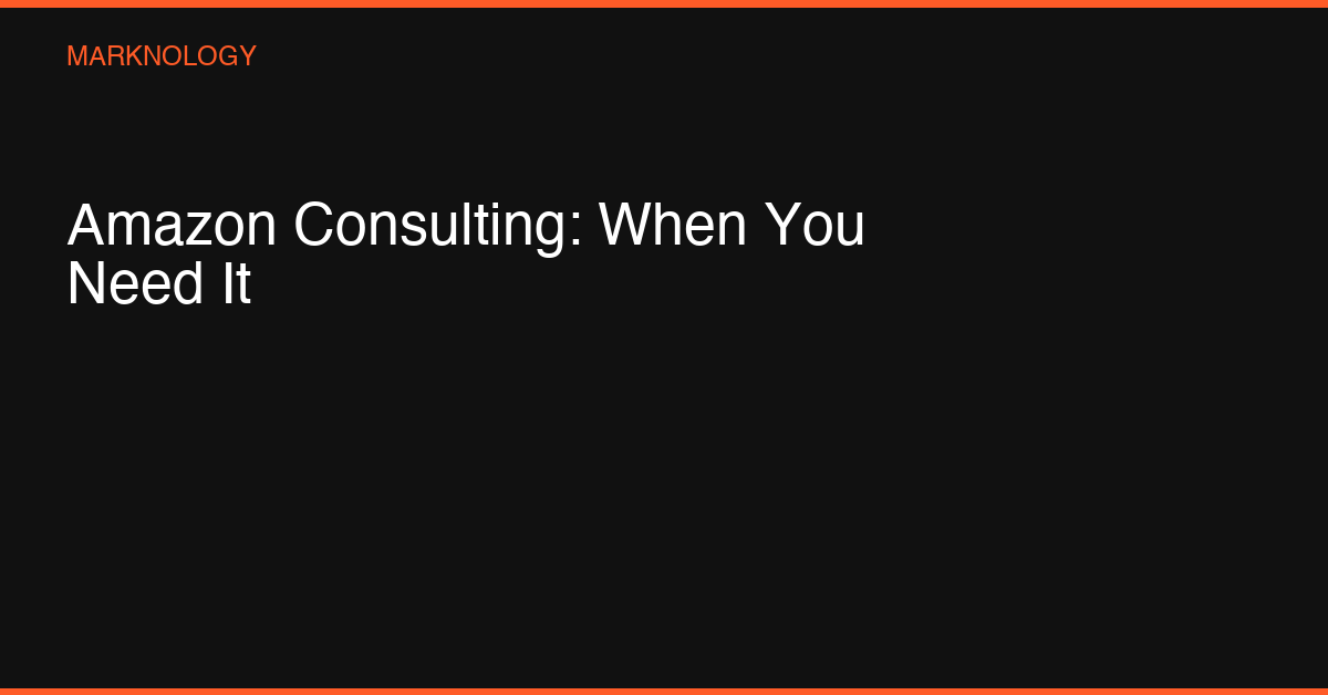Amazon Consulting: How to Choose in 2026 – Marknology