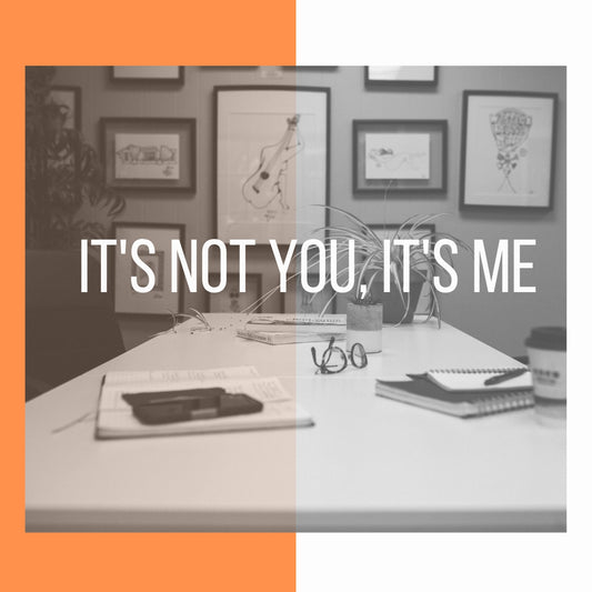 It's not you, It's me
