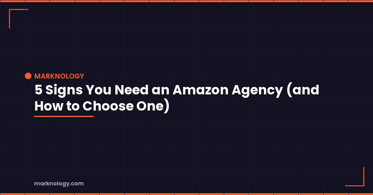 5 Signs You Need an Amazon Agency | Marknology Featured Image