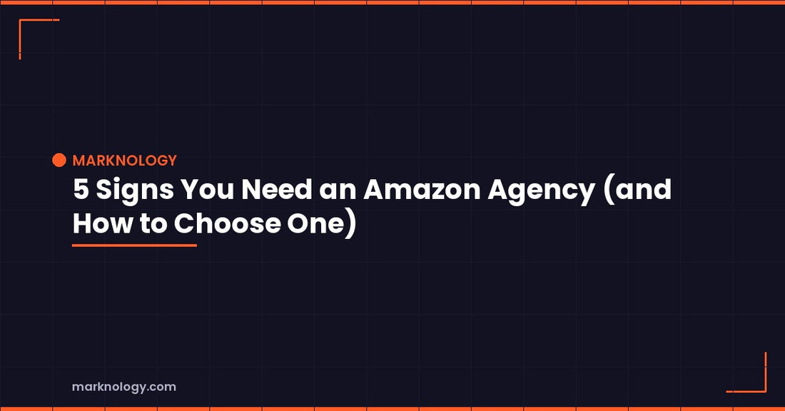 5 Signs You Need an Amazon Agency | Marknology